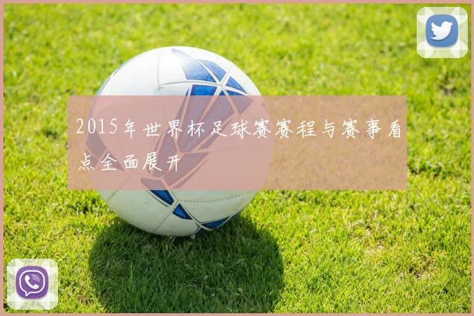 2015年世界杯足球赛赛程与赛事看点全面展开