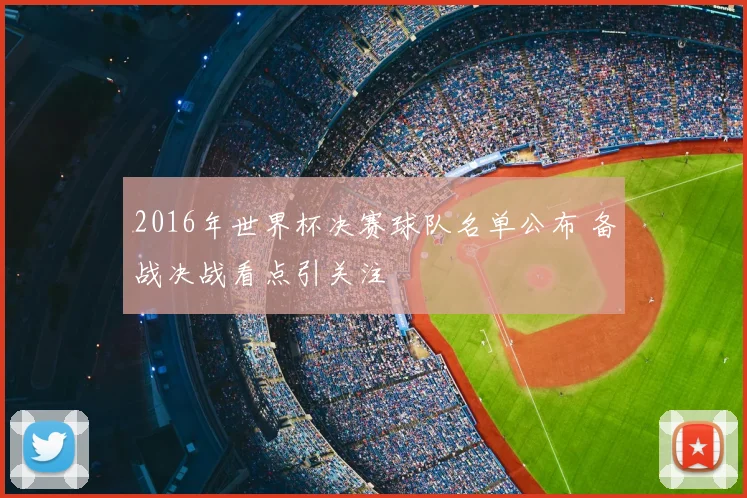 2016年世界杯决赛球队名单公布 备战决战看点引关注