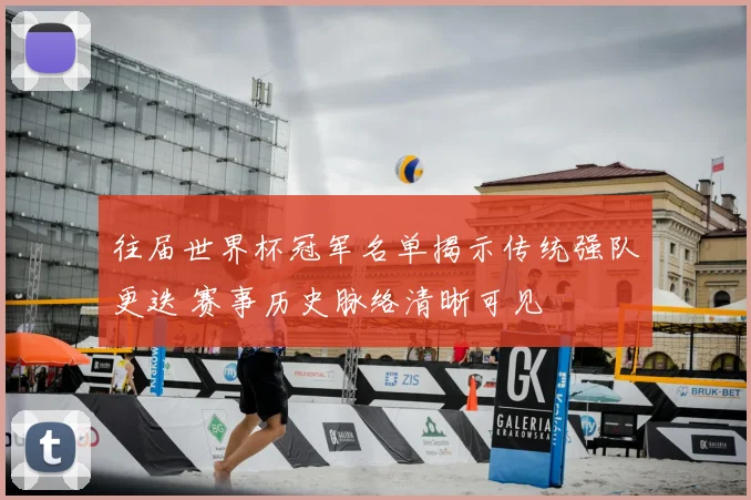 往届世界杯冠军名单揭示传统强队更迭 赛事历史脉络清晰可见