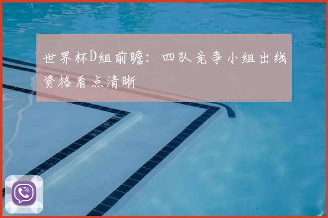 世界杯D组前瞻：四队竞争小组出线资格看点清晰