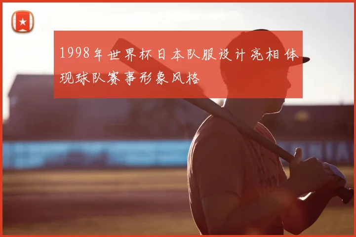 1998年世界杯日本队服设计亮相 体现球队赛事形象风格