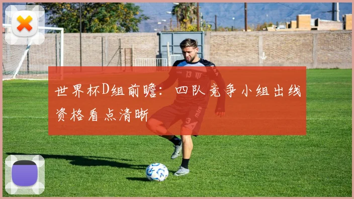 世界杯D组前瞻:四队竞争小组出线资格看点清晰